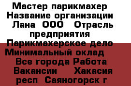 Мастер-парикмахер › Название организации ­ Лана, ООО › Отрасль предприятия ­ Парикмахерское дело › Минимальный оклад ­ 1 - Все города Работа » Вакансии   . Хакасия респ.,Саяногорск г.